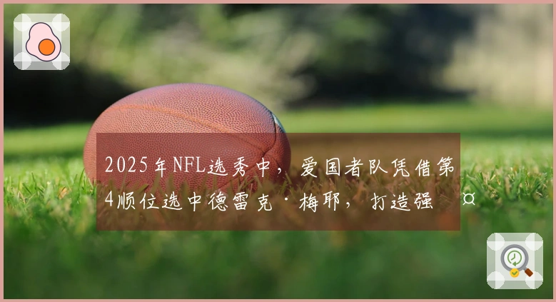 2025年NFL选秀中，爱国者队凭借第4顺位选中德雷克·梅耶，打造强大保护阵线