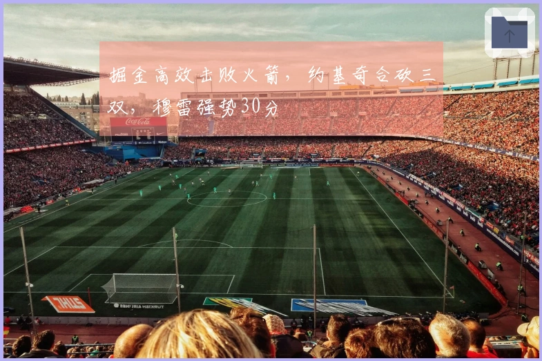 掘金高效击败火箭，约基奇合砍三双，穆雷强势30分
