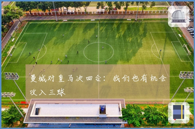 曼城对皇马次回合：我们也有机会攻入三球