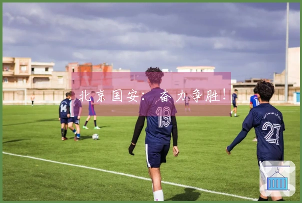 北京国安：奋力争胜！
