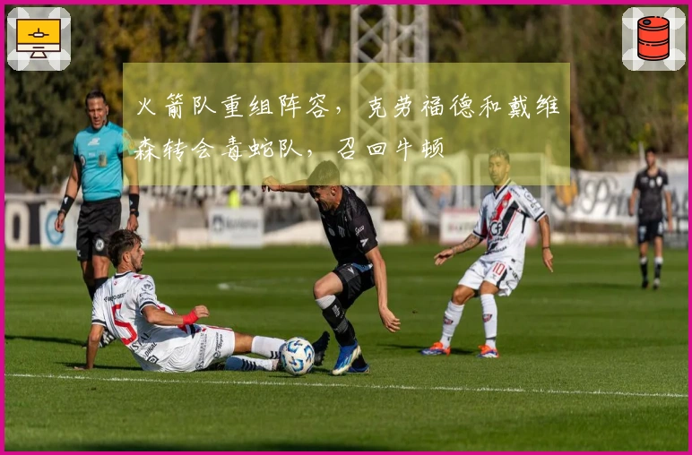 火箭队重组阵容，克劳福德和戴维森转会毒蛇队，召回牛顿