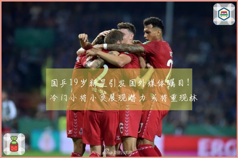 国乒19岁新星引发国外媒体瞩目！冷门小将小莫展现潜力 或将重现林诗栋辉煌