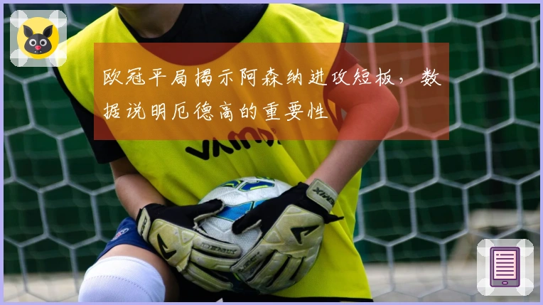 欧冠平局揭示阿森纳进攻短板，数据说明厄德高的重要性