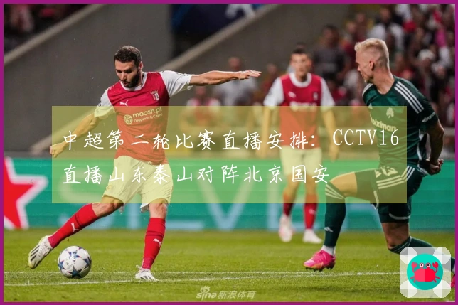 中超第二轮比赛直播安排：CCTV16直播山东泰山对阵北京国安