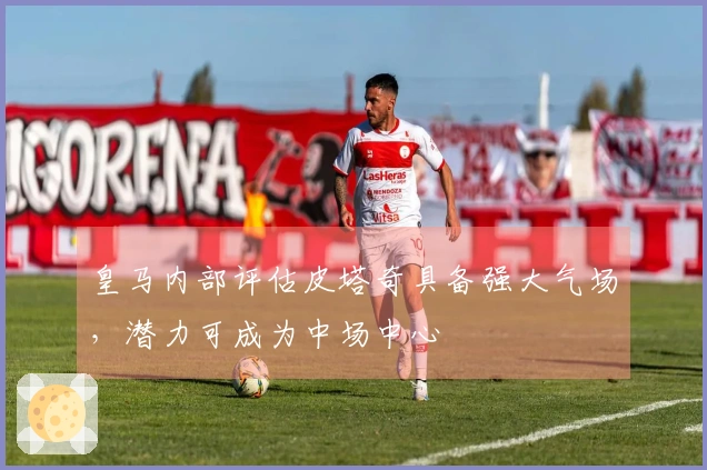 皇马内部评估皮塔奇具备强大气场，潜力可成为中场中心