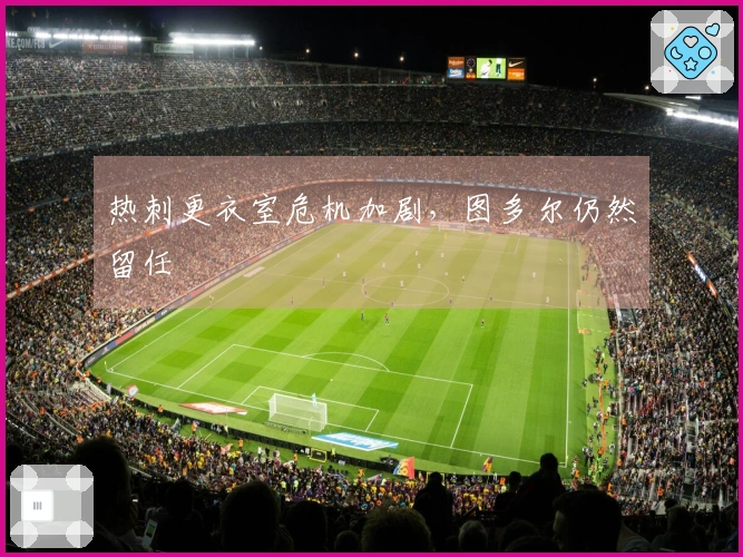 热刺更衣室危机加剧，图多尔仍然留任