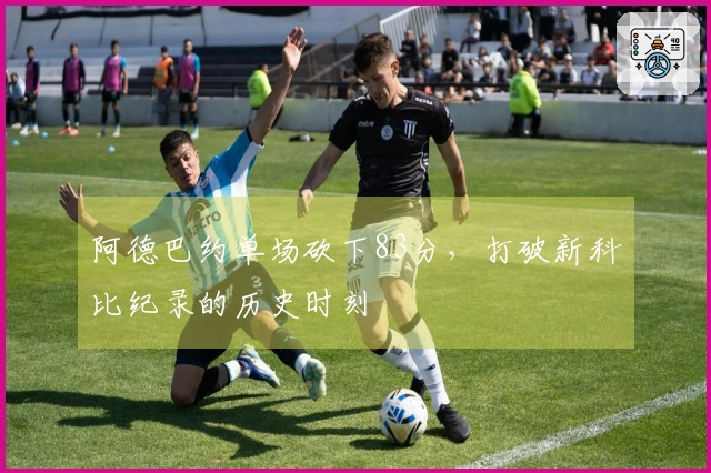 阿德巴约单场砍下83分，打破新科比纪录的历史时刻