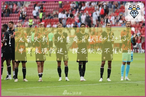 火箭失利，约基奇贡献16+12+13，申京表现低迷，探花状态不佳，杜兰特首发数据最低仅11+5