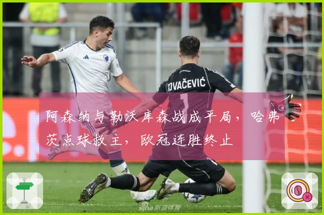 阿森纳与勒沃库森战成平局，哈弗茨点球救主，欧冠连胜终止