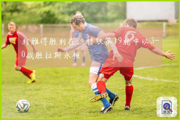 利雅得胜利在沙特联第19轮中以3-0战胜拉斯永恒