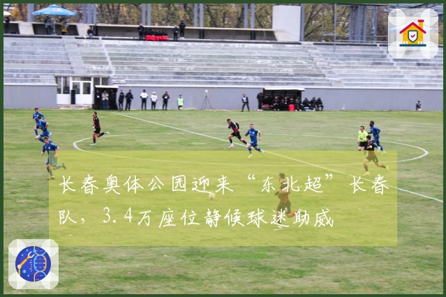 长春奥体公园迎来“东北超”长春队，3.4万座位静候球迷助威