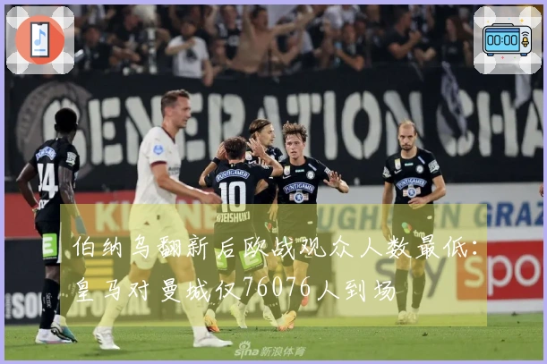 伯纳乌翻新后欧战观众人数最低：皇马对曼城仅76076人到场
