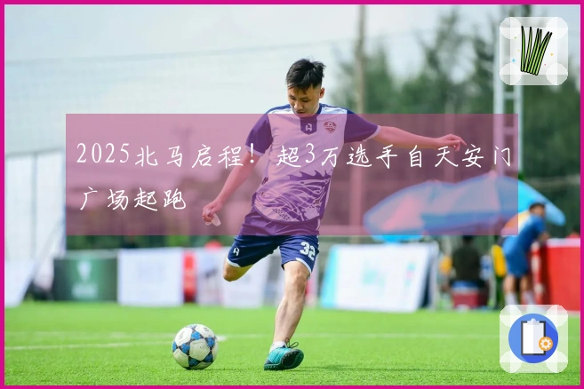 2025北马启程！超3万选手自天安门广场起跑