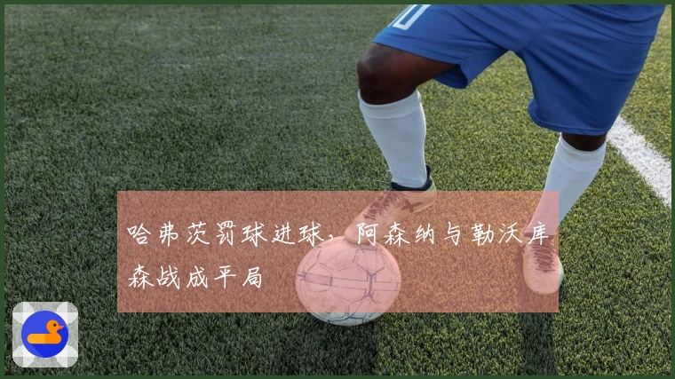 哈弗茨罚球进球，阿森纳与勒沃库森战成平局